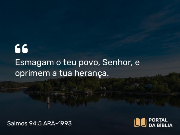 Salmos 94:5 ARA-1993 - Esmagam o teu povo, Senhor, e oprimem a tua herança.