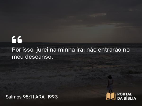 Salmos 95:11 ARA-1993 - Por isso, jurei na minha ira: não entrarão no meu descanso.