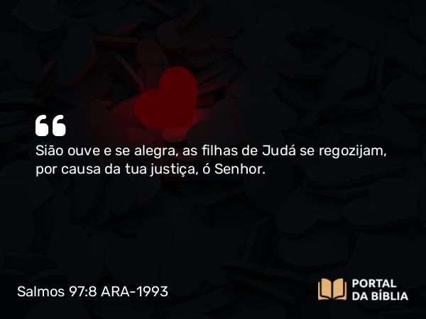 Salmos 97:8 ARA-1993 - Sião ouve e se alegra, as filhas de Judá se regozijam, por causa da tua justiça, ó Senhor.