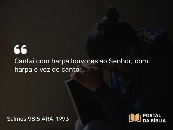 Salmos 98:5 ARA-1993 - Cantai com harpa louvores ao Senhor, com harpa e voz de canto;