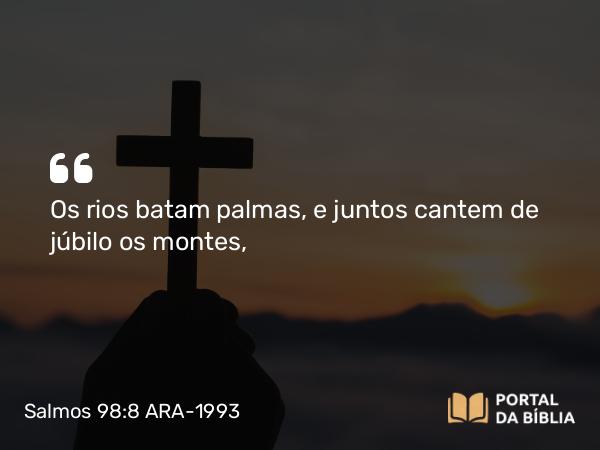 Salmos 98:8 ARA-1993 - Os rios batam palmas, e juntos cantem de júbilo os montes,