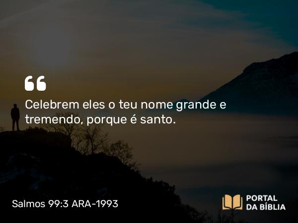 Salmos 99:3 ARA-1993 - Celebrem eles o teu nome grande e tremendo, porque é santo.