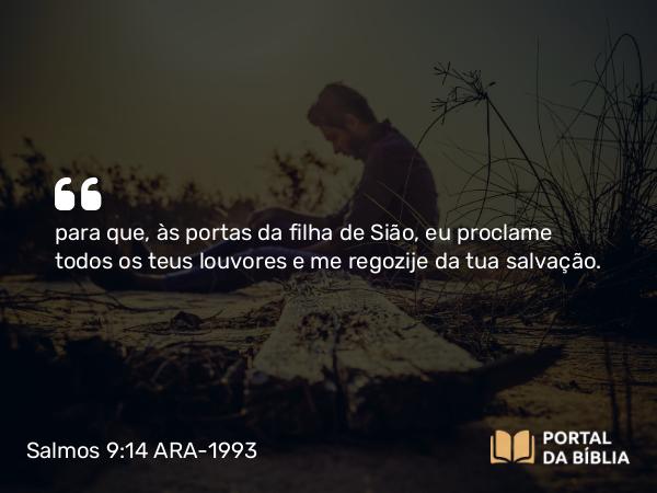 Salmos 9:14 ARA-1993 - para que, às portas da filha de Sião, eu proclame todos os teus louvores e me regozije da tua salvação.