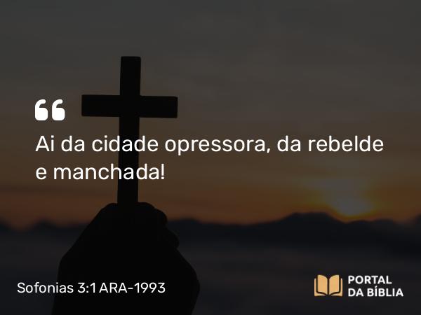 Sofonias 3:1 ARA-1993 - Ai da cidade opressora, da rebelde e manchada!