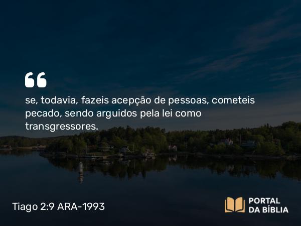 Tiago 2:9 ARA-1993 - se, todavia, fazeis acepção de pessoas, cometeis pecado, sendo arguidos pela lei como transgressores.