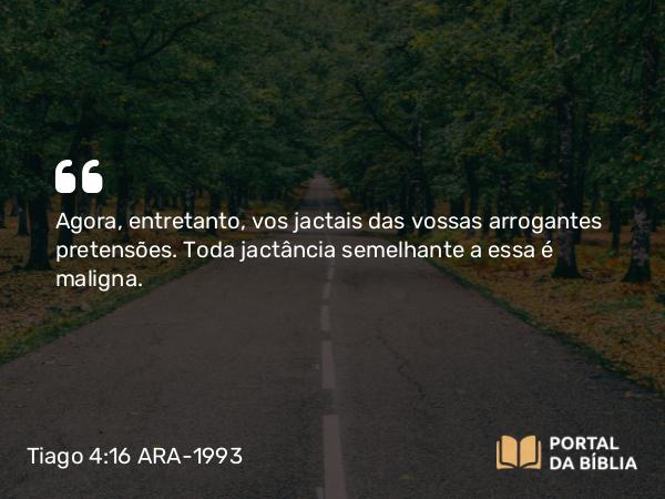 Tiago 4:16 ARA-1993 - Agora, entretanto, vos jactais das vossas arrogantes pretensões. Toda jactância semelhante a essa é maligna.