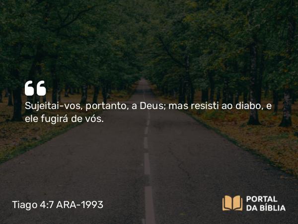 Tiago 4:7 ARA-1993 - Sujeitai-vos, portanto, a Deus; mas resisti ao diabo, e ele fugirá de vós.