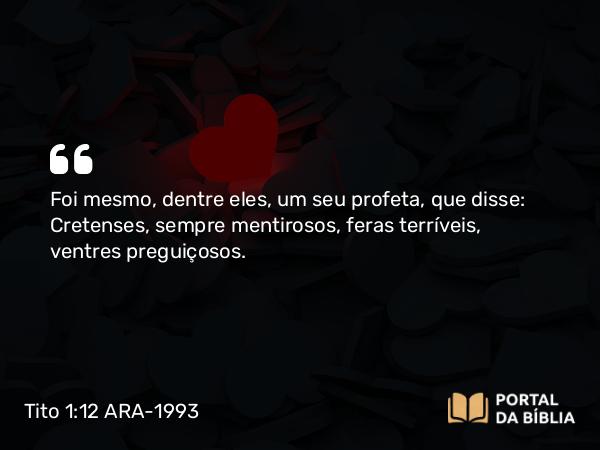 Tito 1:12 ARA-1993 - Foi mesmo, dentre eles, um seu profeta, que disse: Cretenses, sempre mentirosos, feras terríveis, ventres preguiçosos.