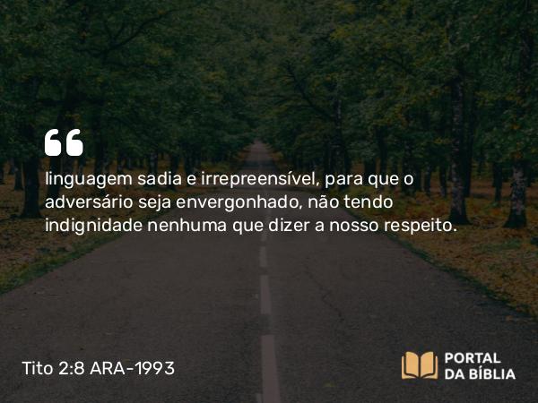 Tito 2:8 ARA-1993 - linguagem sadia e irrepreensível, para que o adversário seja envergonhado, não tendo indignidade nenhuma que dizer a nosso respeito.