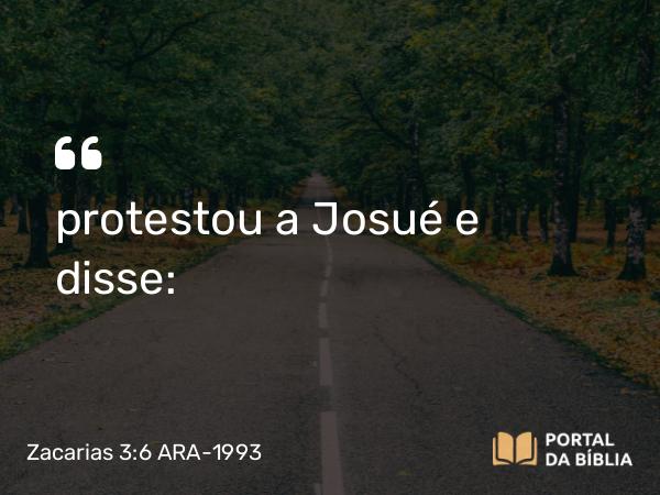 Zacarias 3:6 ARA-1993 - protestou a Josué e disse: