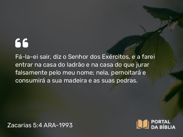 Zacarias 5:4 ARA-1993 - Fá-la-ei sair, diz o Senhor dos Exércitos, e a farei entrar na casa do ladrão e na casa do que jurar falsamente pelo meu nome; nela, pernoitará e consumirá a sua madeira e as suas pedras.