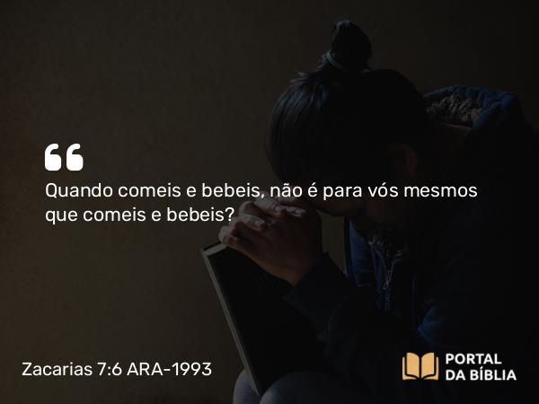 Zacarias 7:6 ARA-1993 - Quando comeis e bebeis, não é para vós mesmos que comeis e bebeis?