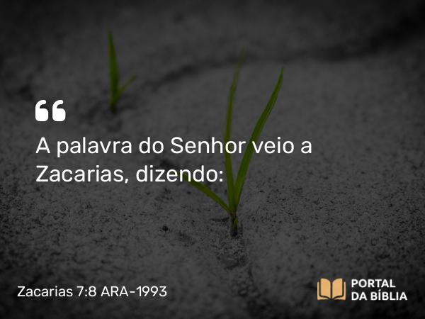 Zacarias 7:8 ARA-1993 - A palavra do Senhor veio a Zacarias, dizendo: