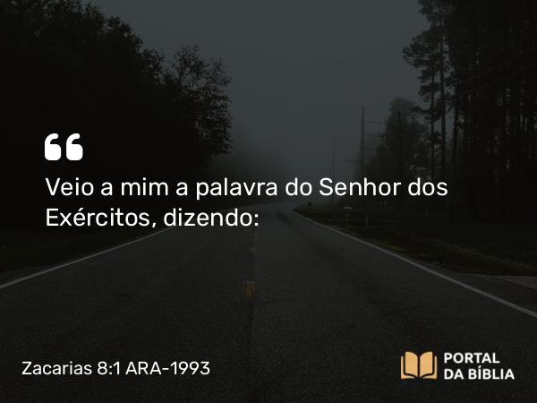 Zacarias 8:1 ARA-1993 - Veio a mim a palavra do Senhor dos Exércitos, dizendo: