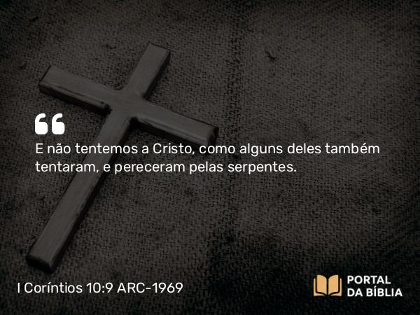 I Coríntios 10:9 ARC-1969 - E não tentemos a Cristo, como alguns deles também tentaram, e pereceram pelas serpentes.