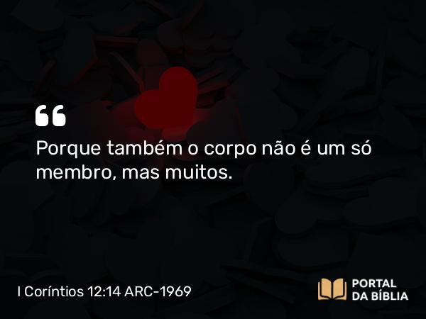 I Coríntios 12:14 ARC-1969 - Porque também o corpo não é um só membro, mas muitos.