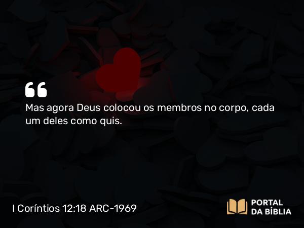 I Coríntios 12:18 ARC-1969 - Mas agora Deus colocou os membros no corpo, cada um deles como quis.