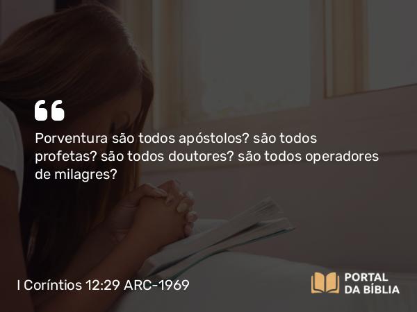 I Coríntios 12:29 ARC-1969 - Porventura são todos apóstolos? são todos profetas? são todos doutores? são todos operadores de milagres?