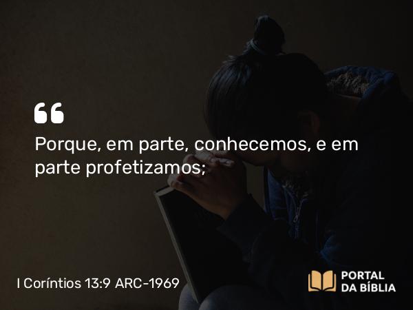 I Coríntios 13:9 ARC-1969 - Porque, em parte, conhecemos, e em parte profetizamos;