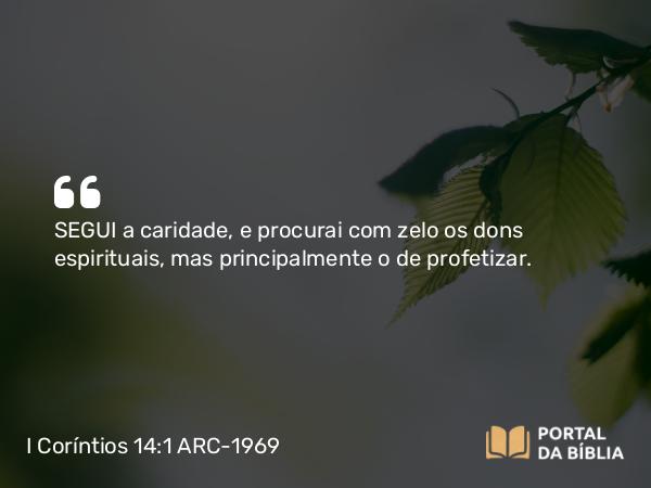 I Coríntios 14:1 ARC-1969 - SEGUI a caridade, e procurai com zelo os dons espirituais, mas principalmente o de profetizar.