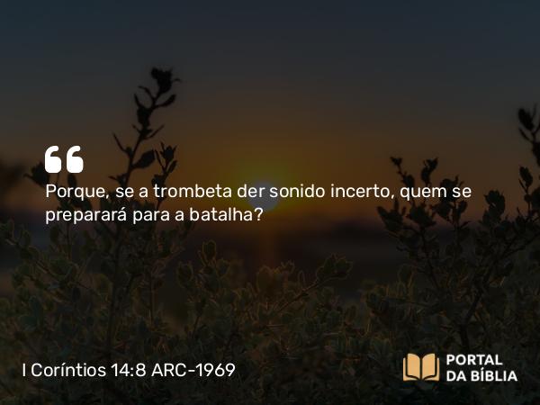 I Coríntios 14:8 ARC-1969 - Porque, se a trombeta der sonido incerto, quem se preparará para a batalha?