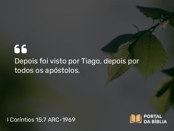 I Coríntios 15:7 ARC-1969 - Depois foi visto por Tiago, depois por todos os apóstolos.