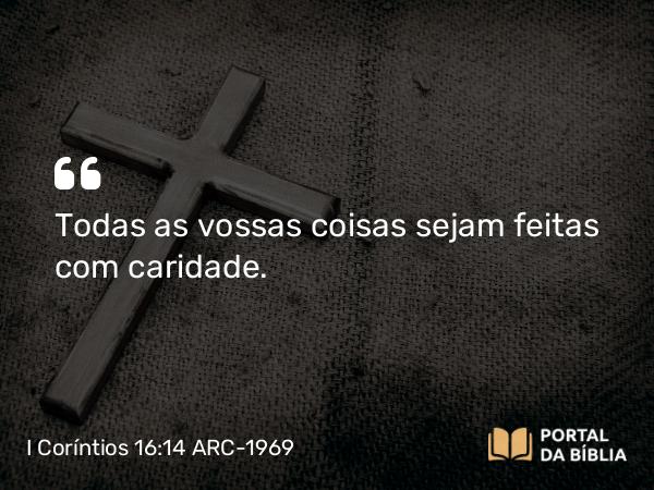 I Coríntios 16:14 ARC-1969 - Todas as vossas coisas sejam feitas com caridade.