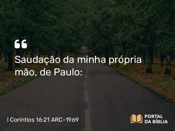 I Coríntios 16:21 ARC-1969 - Saudação da minha própria mão, de Paulo: