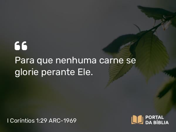 I Coríntios 1:29-31 ARC-1969 - Para que nenhuma carne se glorie perante Ele.