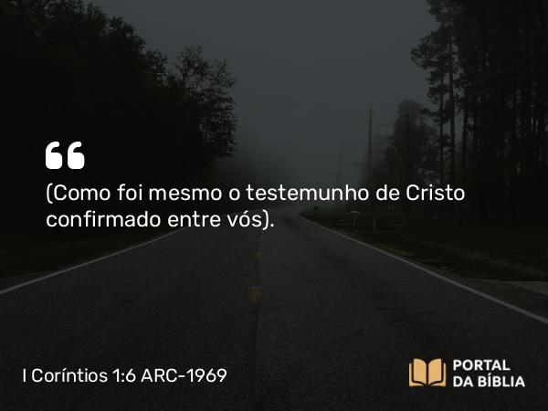 I Coríntios 1:6 ARC-1969 - (Como foi mesmo o testemunho de Cristo confirmado entre vós).