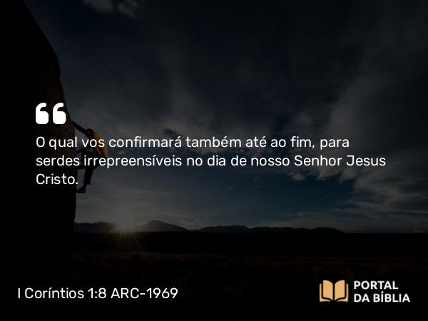 I Coríntios 1:8 ARC-1969 - O qual vos confirmará também até ao fim, para serdes irrepreensíveis no dia de nosso Senhor Jesus Cristo.