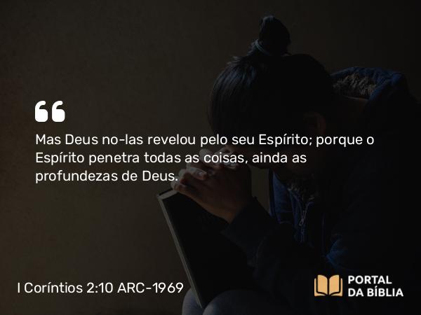 I Coríntios 2:10 ARC-1969 - Mas Deus no-las revelou pelo seu Espírito; porque o Espírito penetra todas as coisas, ainda as profundezas de Deus.