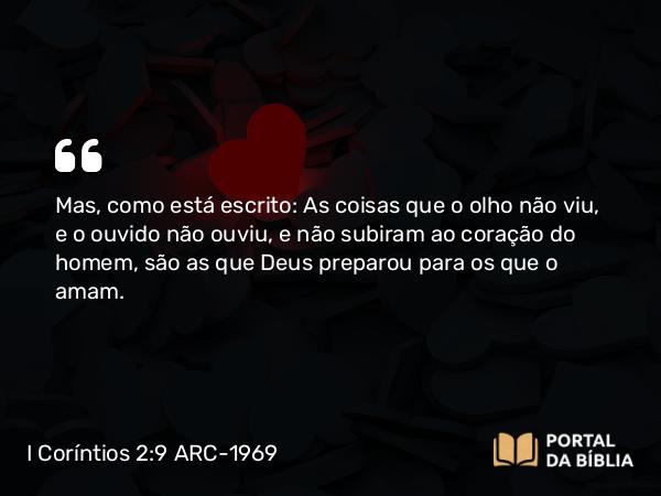 I Coríntios 2:9 ARC-1969 - Mas, como está escrito: As coisas que o olho não viu, e o ouvido não ouviu, e não subiram ao coração do homem, são as que Deus preparou para os que o amam.