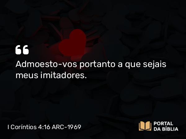 I Coríntios 4:16 ARC-1969 - Admoesto-vos portanto a que sejais meus imitadores.