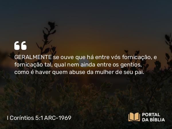 I Coríntios 5:1 ARC-1969 - GERALMENTE se ouve que há entre vós fornicação, e fornicação tal, qual nem ainda entre os gentios, como é haver quem abuse da mulher de seu pai.