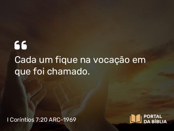 I Coríntios 7:20 ARC-1969 - Cada um fique na vocação em que foi chamado.