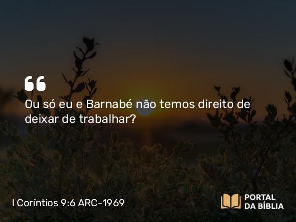 I Coríntios 9:6 ARC-1969 - Ou só eu e Barnabé não temos direito de deixar de trabalhar?