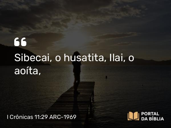 I Crônicas 11:29 ARC-1969 - Sibecai, o husatita, Ilai, o aoíta,