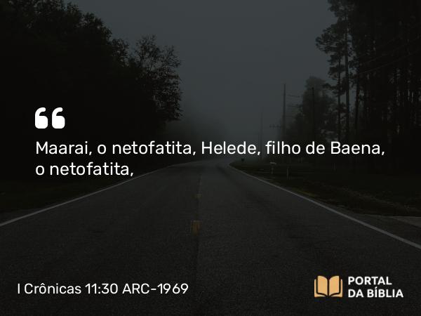 I Crônicas 11:30 ARC-1969 - Maarai, o netofatita, Helede, filho de Baena, o netofatita,