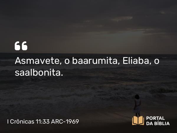 I Crônicas 11:33 ARC-1969 - Asmavete, o baarumita, Eliaba, o saalbonita.