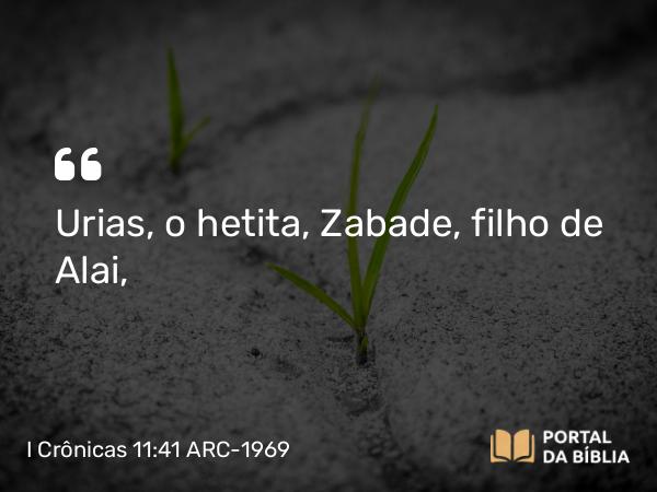 I Crônicas 11:41 ARC-1969 - Urias, o hetita, Zabade, filho de Alai,