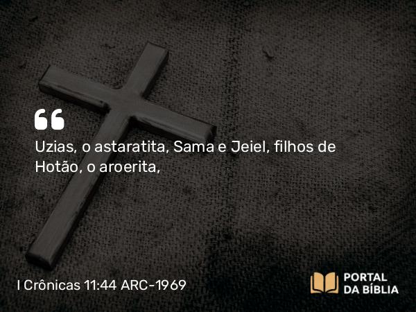 I Crônicas 11:44 ARC-1969 - Uzias, o astaratita, Sama e Jeiel, filhos de Hotão, o aroerita,