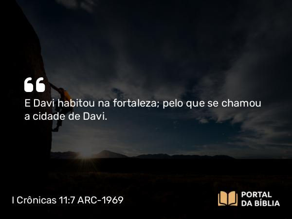 I Crônicas 11:7 ARC-1969 - E Davi habitou na fortaleza; pelo que se chamou a cidade de Davi.