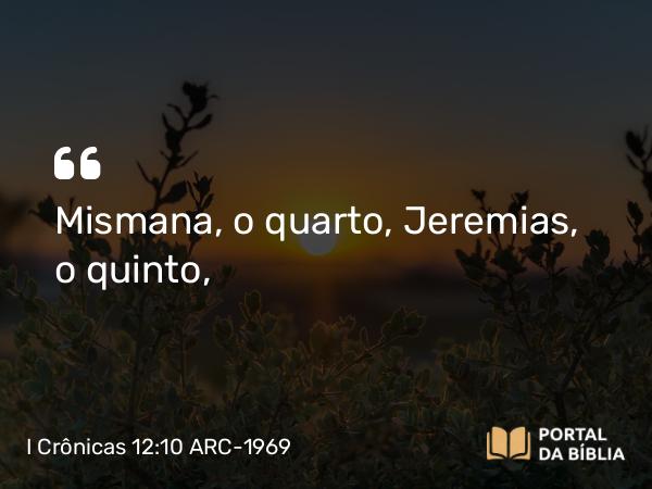 I Crônicas 12:10 ARC-1969 - Mismana, o quarto, Jeremias, o quinto,