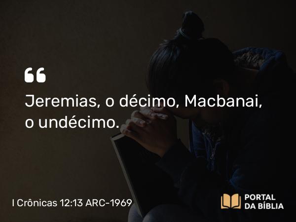 I Crônicas 12:13 ARC-1969 - Jeremias, o décimo, Macbanai, o undécimo.