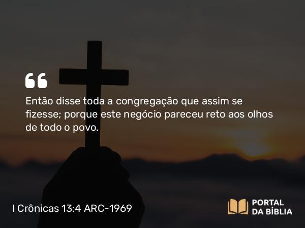 I Crônicas 13:4 ARC-1969 - Então disse toda a congregação que assim se fizesse; porque este negócio pareceu reto aos olhos de todo o povo.