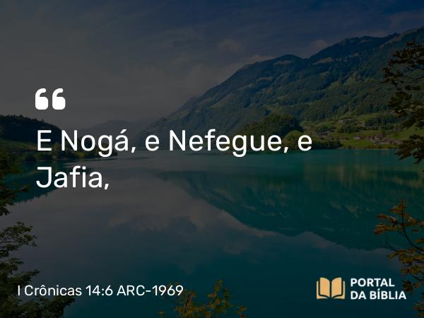 I Crônicas 14:6 ARC-1969 - E Nogá, e Nefegue, e Jafia,