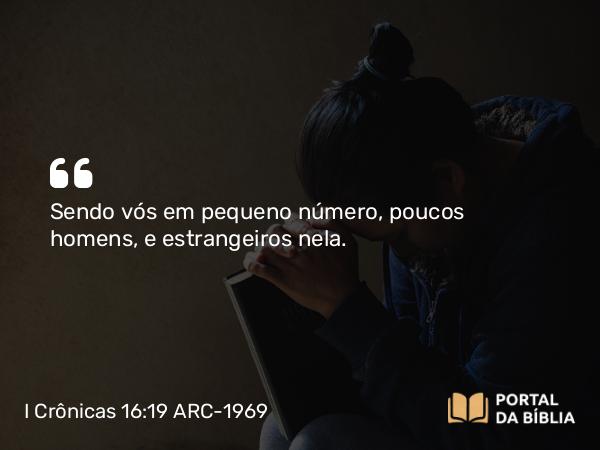 I Crônicas 16:19 ARC-1969 - Sendo vós em pequeno número, poucos homens, e estrangeiros nela.