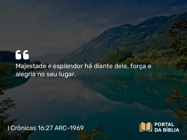 I Crônicas 16:27-28 ARC-1969 - Majestade e esplendor há diante dele, força e alegria no seu lugar.