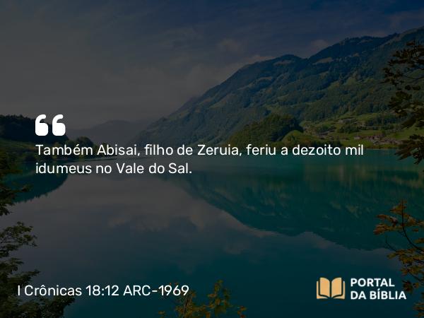 I Crônicas 18:12-13 ARC-1969 - Também Abisai, filho de Zeruia, feriu a dezoito mil idumeus no Vale do Sal.